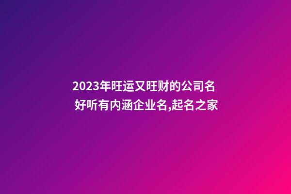 2023年旺运又旺财的公司名 好听有内涵企业名,起名之家-第1张-公司起名-玄机派